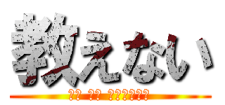 教えない (（☝ ՞ਊ ՞）☝いー⤴)