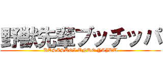 野獣先輩ブッチッパ (KUSASUGI UNKO YAJUU)