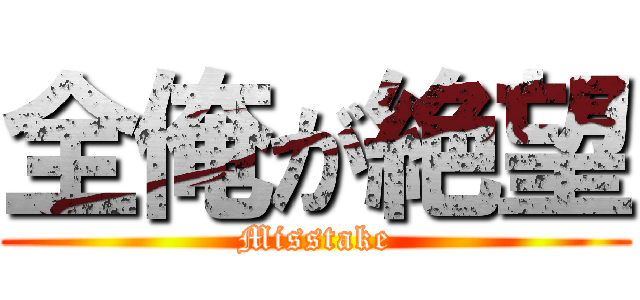 全俺が絶望 (Misstake)