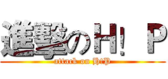 進擊のＨ！Ｐ (attack on H!P)