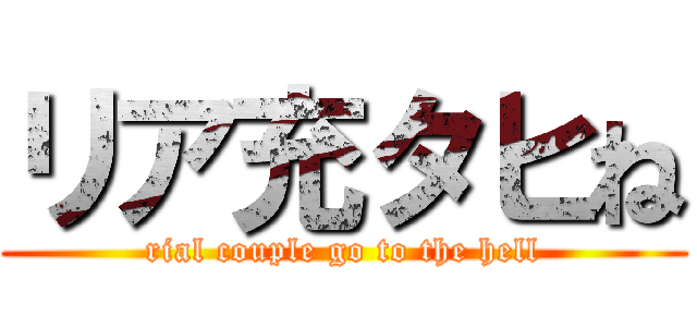 リア充タヒね (rial couple go to the hell)