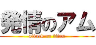 発情のアム (attack on titan)