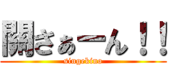 關さぁーん！！ (singekino)