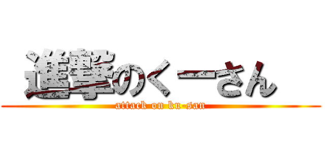  進撃のくーさん   (attack on ku-san)