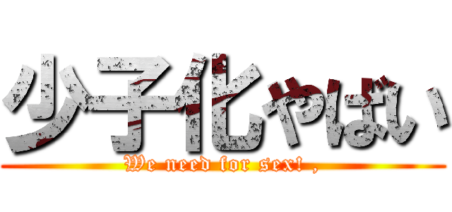 少子化やばい (We need for sex! ,)