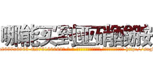 哪能买到亚硝酸胺 (哪能买到亚硝酸胺【电-186x2687x6963-Q278180069元-吉-药-业】我们做的是长期生意,靠的是老客户长期支持 http://sngk.net/xaCtsX
)