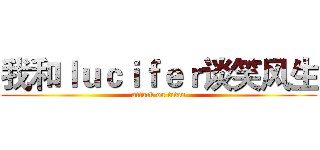 我和ｌｕｃｉｆｅｒ谈笑风生 (attack on titan)