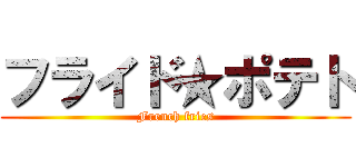 フライド★ポテト (French fries)