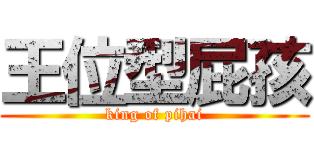 王位型屁孩 (king of pihai)