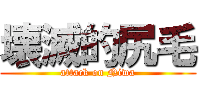 壊滅的尻毛 (attack on Niwa)