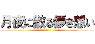 月夜に散る儚き想い ()