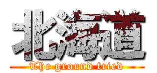 北海道 (The ground tried)