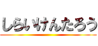 しらいけんたろう ()