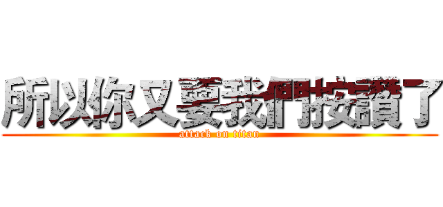 所以你又要我們按讚了 (attack on titan)