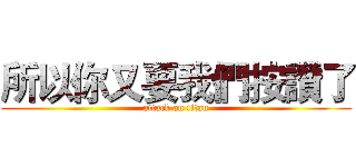 所以你又要我們按讚了 (attack on titan)