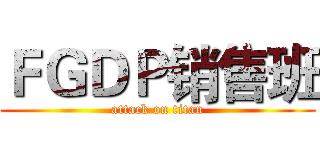 ＦＧＤＰ销售班 (attack on titan)