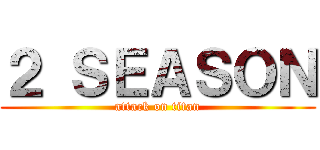 ２ ＳＥＡＳＯＮ (attack on titan)
