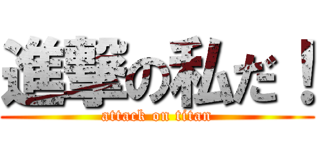 進撃の私だ！ (attack on titan)