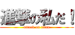 進撃の私だ！ (attack on titan)