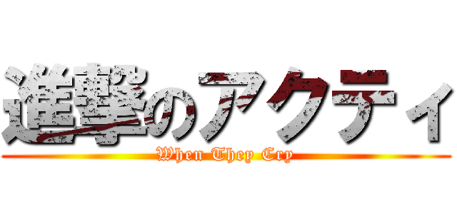 進撃のアクティ (When They Cry)