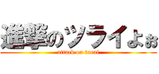 進撃のツライよぉ (attack on turai)