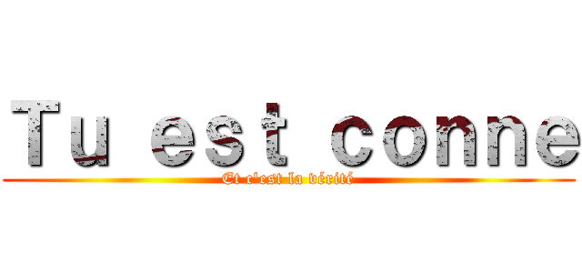 Ｔｕ ｅｓｔ ｃｏｎｎｅ (Et c'est la vérité)