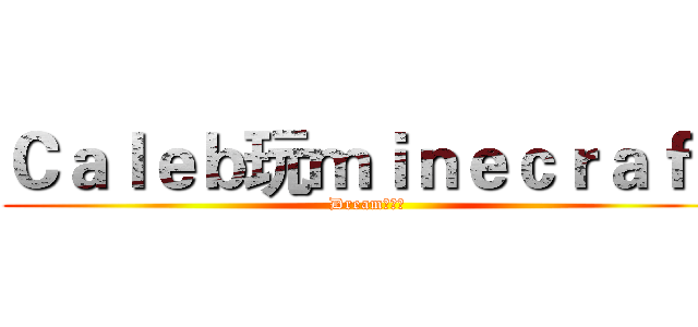 Ｃａｌｅｂ玩ｍｉｎｅｃｒａｆｔ (Dream拍片團)