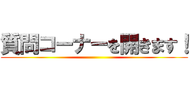 質問コーナーを開きます！ ()