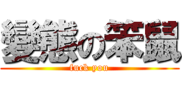 變態の笨鼠 (fuck you)