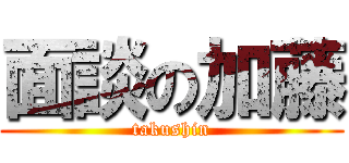 面談の加藤 (takushin)