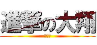 進撃の大翔 (うふふ)