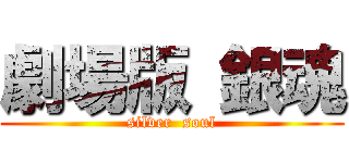 劇場版 銀魂 (silver  soul)