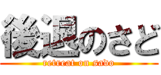 後退のさど (retreat on sado)
