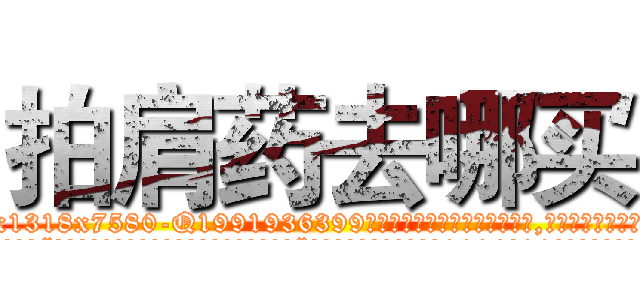 拍肩药去哪买 (拍肩药去哪买【电.话156x1318x7580-Q1991936399鑫宏药业】我们做的是长期生意,靠的是老客户长期支持
参考消息网2月20日报道 韩媒称，“剩女多、离婚率高的城市，房价一定会上涨。”这是中国经济学家金岩石2016年12月参加在上海举行的房地产相关论坛时说的话。
)