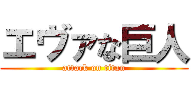 エヴァな巨人 (attack on titan)