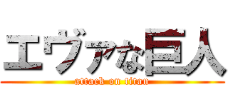 エヴァな巨人 (attack on titan)