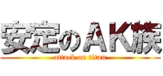 安定のＡＫ族 (attack on titan)