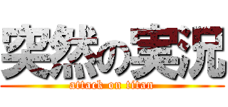 突然の実況 (attack on titan)