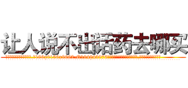 让人说不出话药去哪买 (让人说不出话药去哪买【电.话186x0156x9662-Q194843976林氏药业】我们做的是长期生意,靠的是老客户长期支持
参考消息网2月20日报道 韩媒称，“剩女多、离婚率高的城市，房价一定会上涨。”这是中国经济学家金岩石2016年12月参加在上海举行的房地产相关论坛时说的话。
)