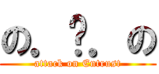 の．乄．の (attack on Entrust)