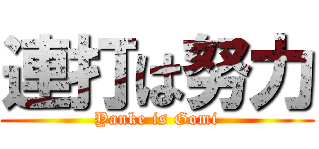 連打は努力 (Yanke is Gomi)