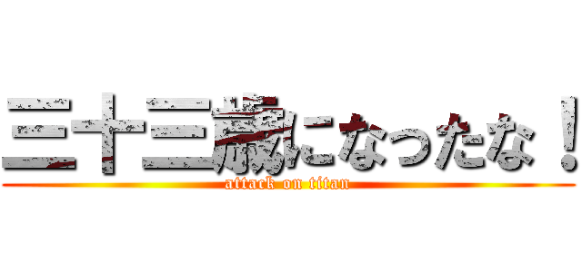 三十三歳になったな！ (attack on titan)