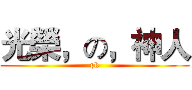 光榮，の，神人 (pk)