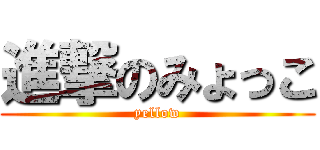 進撃のみょっこ (yellow)