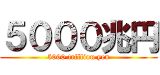 ５０００兆円 (5000 trillion yen)