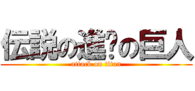 伝説の進擊の巨人 (attack on titan)