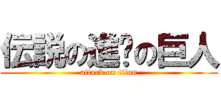 伝説の進擊の巨人 (attack on titan)