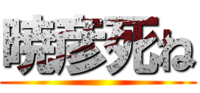 暁彦死ね ()