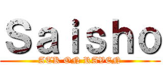 Ｓａｉｓｈｏ (ATK ON RAVEN)