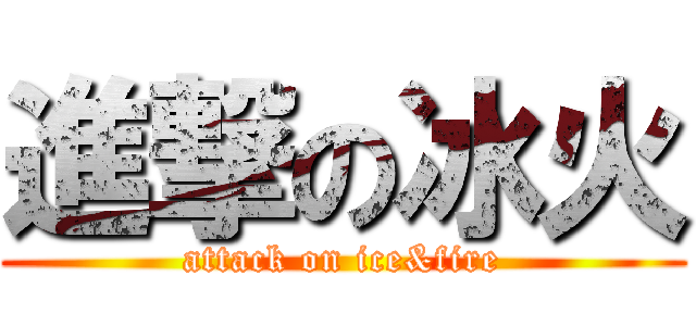 進撃の冰火 (attack on ice&fire)